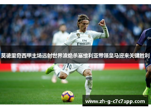 莫德里奇西甲主场远射世界波绝杀塞维利亚带领皇马迎来关键胜利 莫德里奇西甲主场远射世界波绝杀塞维利亚带领皇马迎来关键胜利