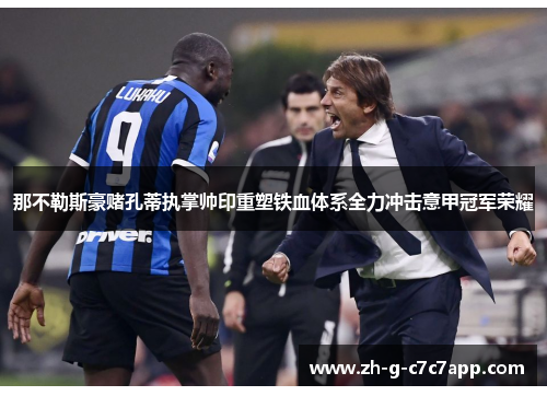那不勒斯豪赌孔蒂执掌帅印重塑铁血体系全力冲击意甲冠军荣耀 那不勒斯豪赌孔蒂执掌帅印重塑铁血体系全力冲击意甲冠军荣耀