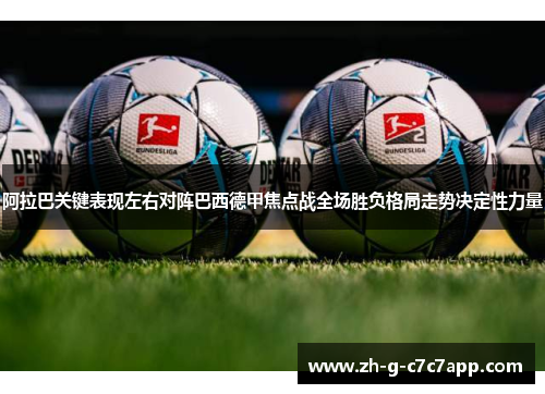 阿拉巴关键表现左右对阵巴西德甲焦点战全场胜负格局走势决定性力量 阿拉巴关键表现左右对阵巴西德甲焦点战全场胜负格局走势决定性力量