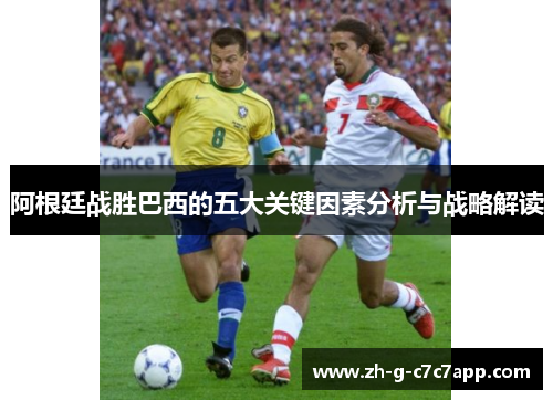 阿根廷战胜巴西的五大关键因素分析与战略解读 阿根廷战胜巴西的五大关键因素分析与战略解读